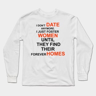 I don't date anymore I just foster women to find their forever homes Long Sleeve T-Shirt